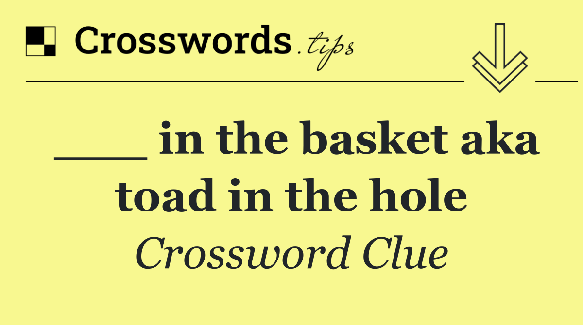 ___ in the basket aka toad in the hole