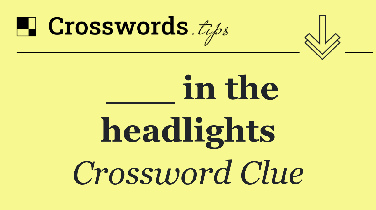 ___ in the headlights