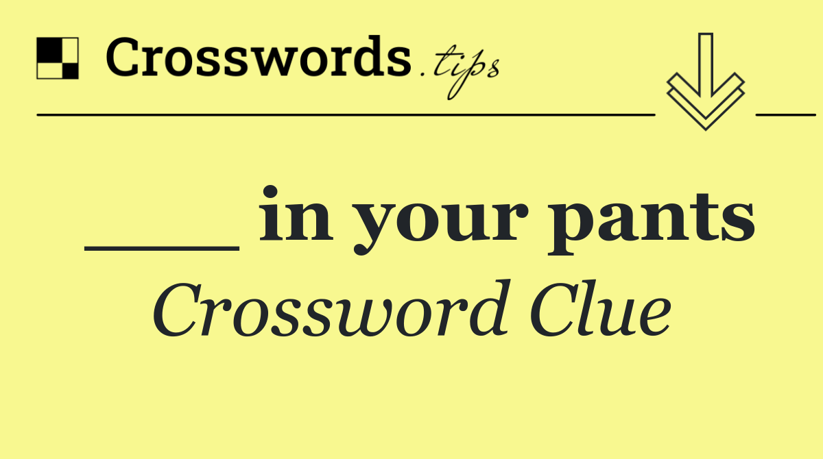 ___ in your pants