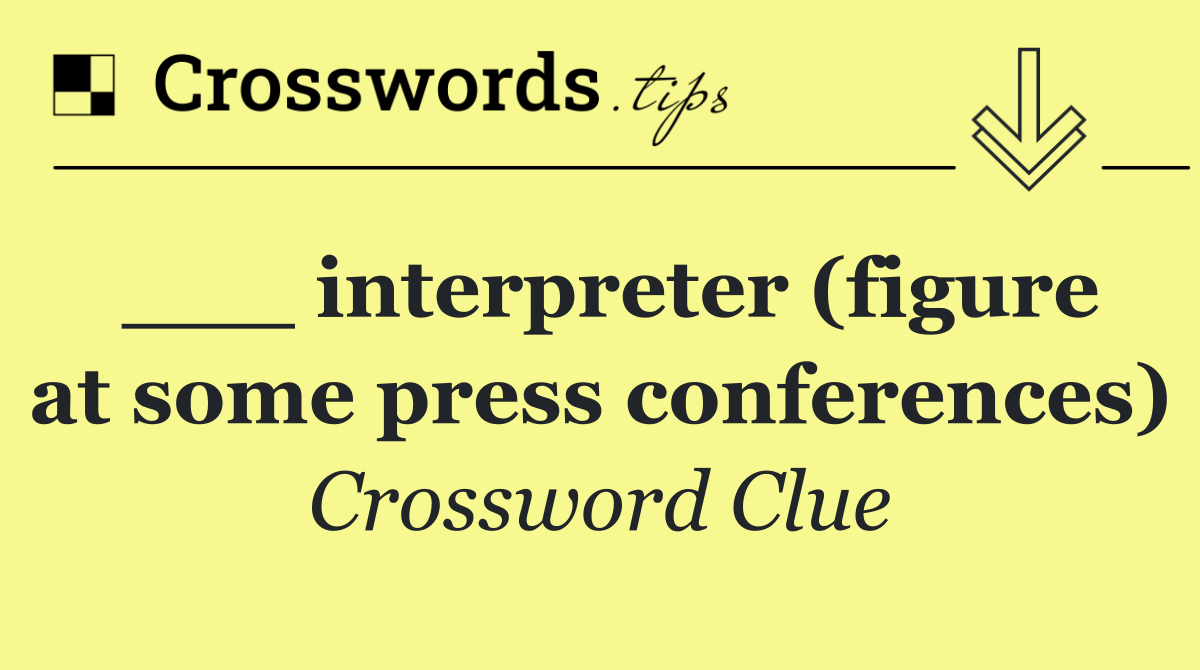 ___ interpreter (figure at some press conferences)