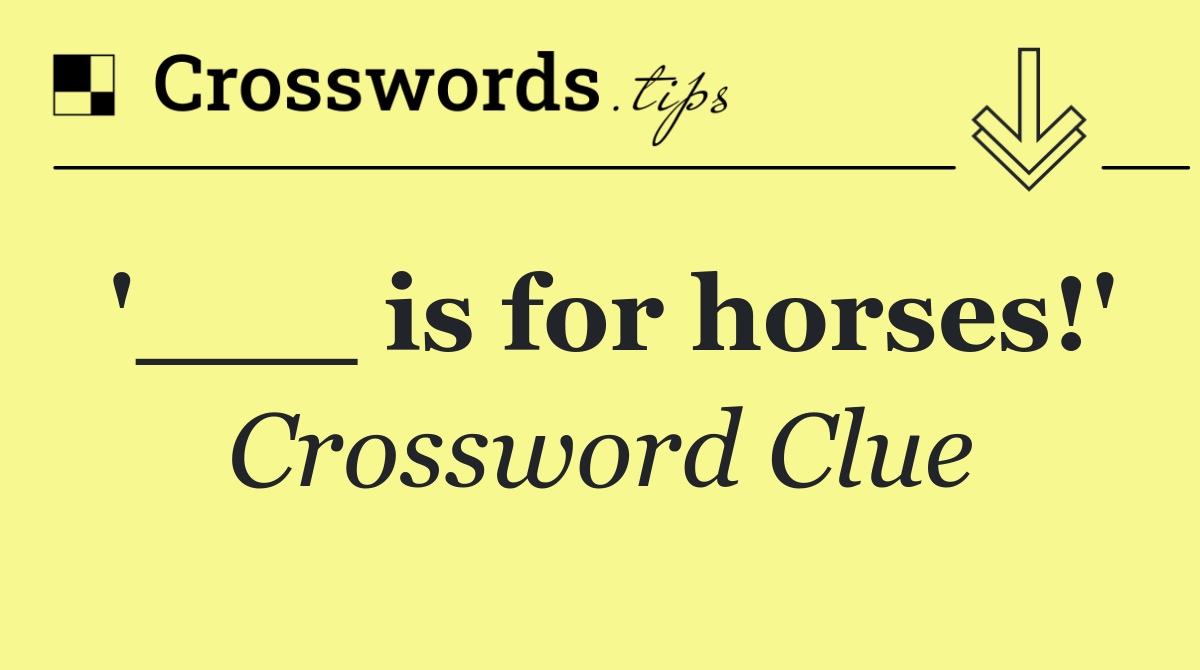 '___ is for horses!'