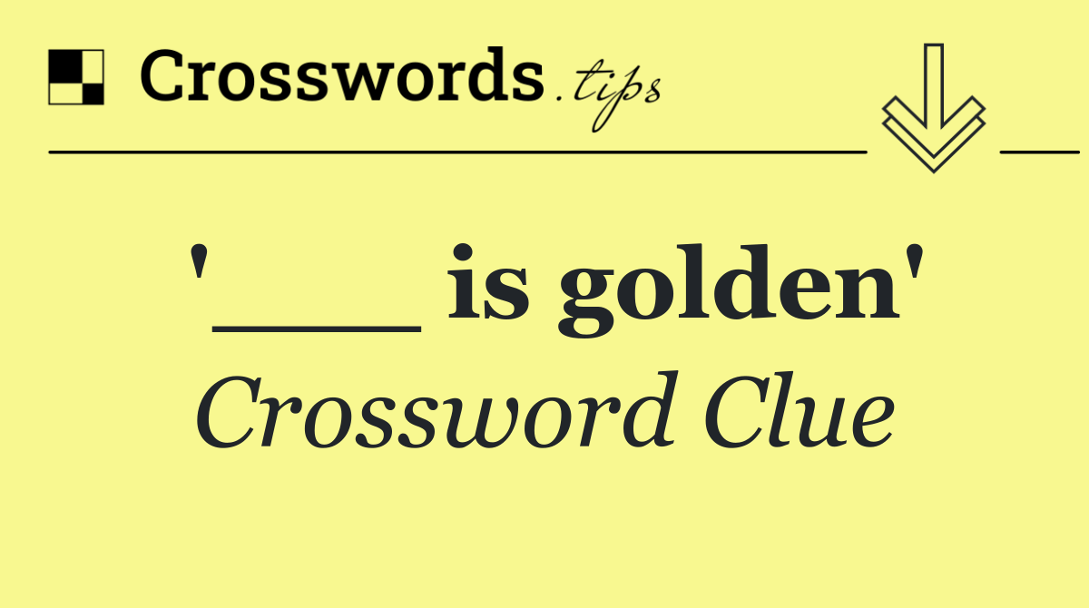 '___ is golden'
