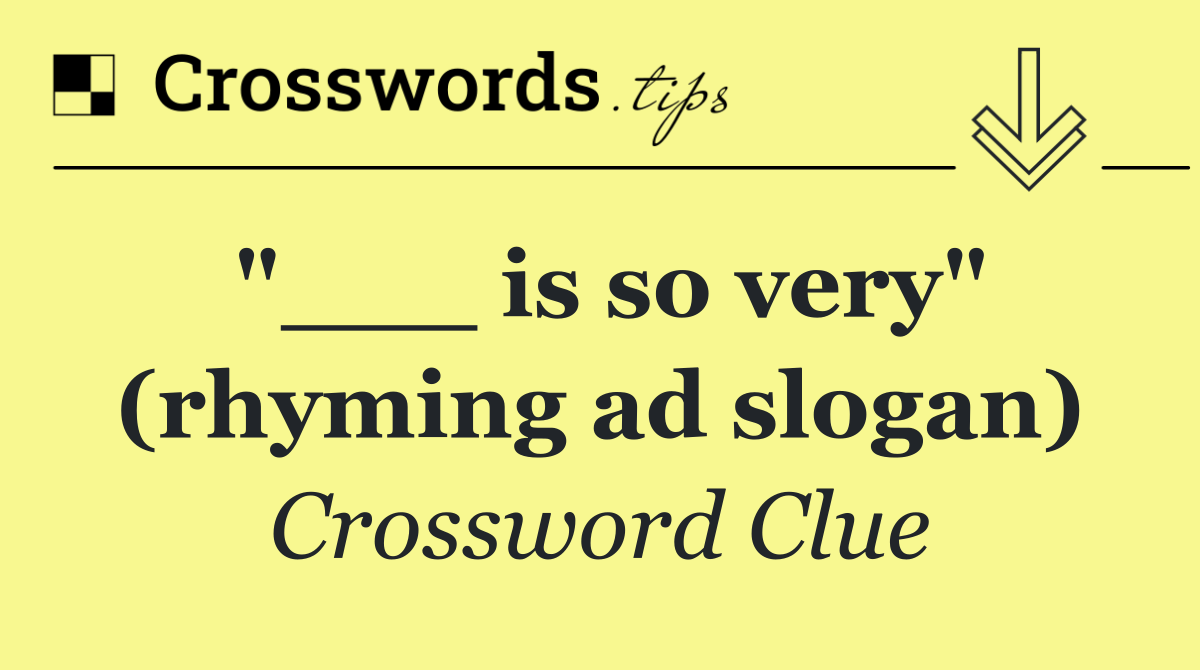 "___ is so very" (rhyming ad slogan)