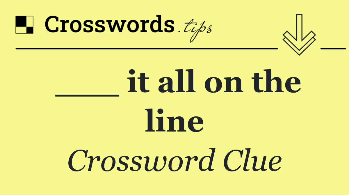 ___ it all on the line