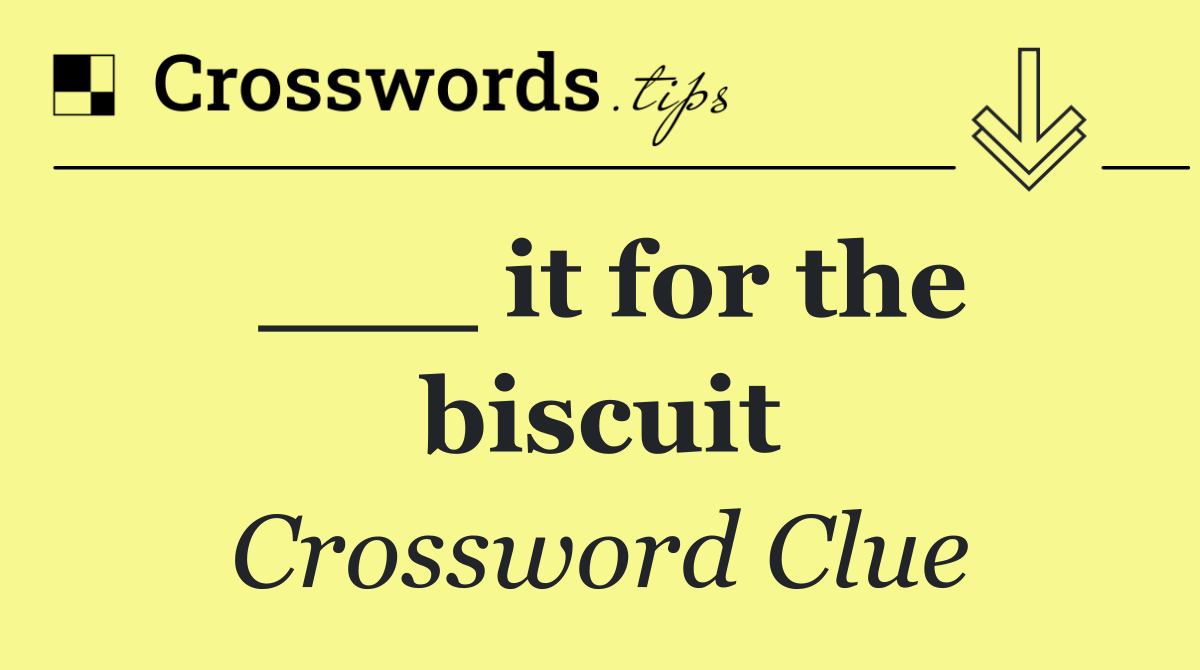 ___ it for the biscuit