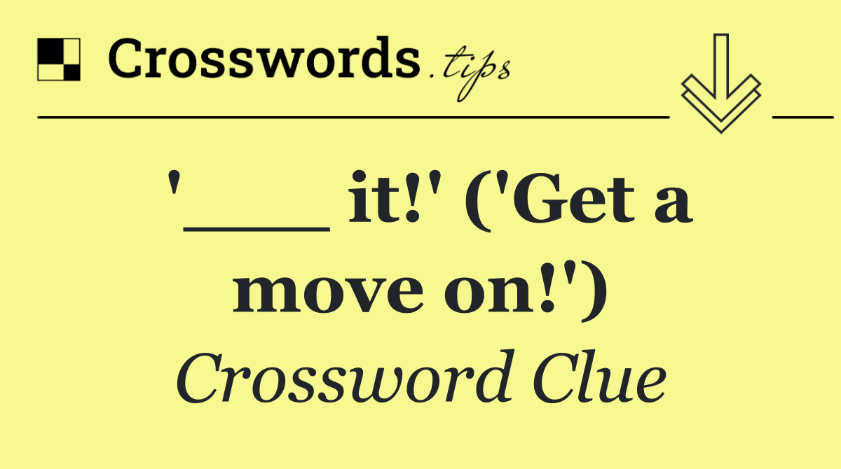 '___ it!' ('Get a move on!')