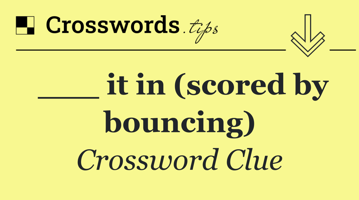 ___ it in (scored by bouncing)