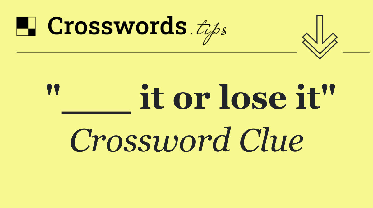 "___ it or lose it"