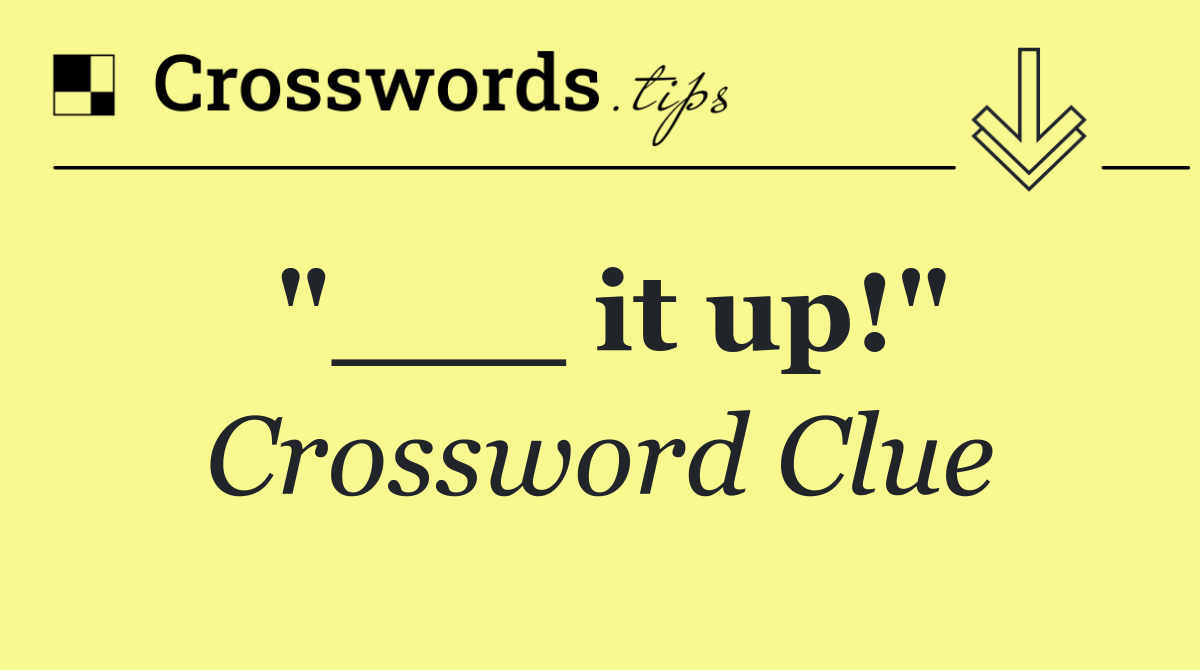 "___ it up!"