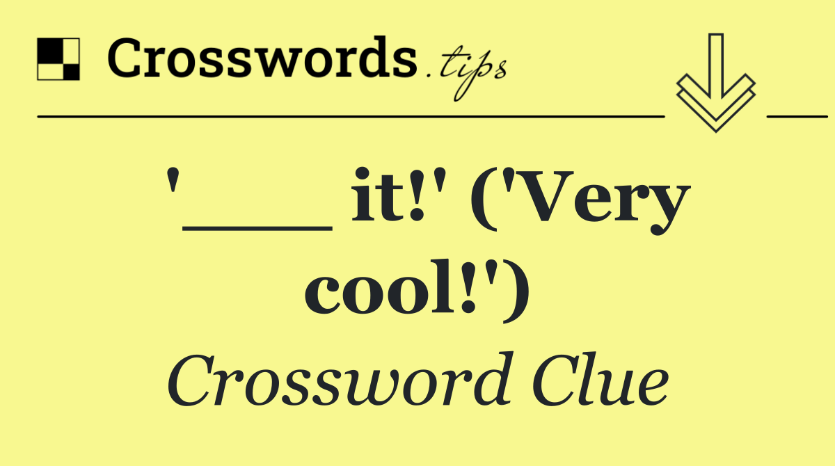 '___ it!' ('Very cool!')