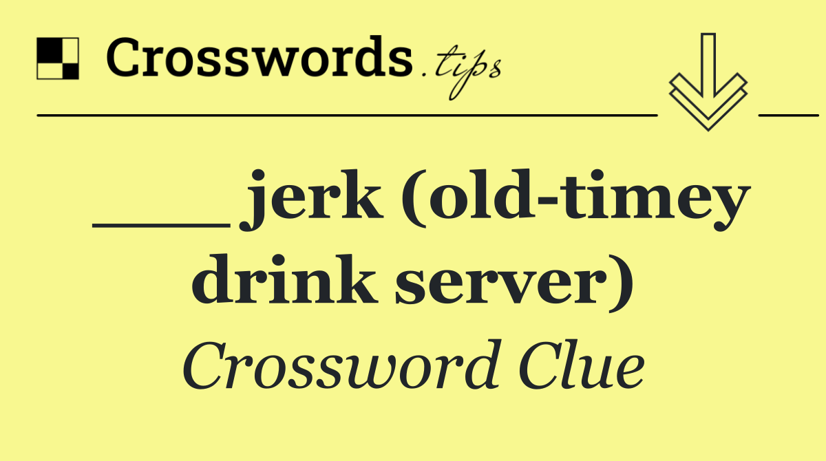 ___ jerk (old timey drink server)