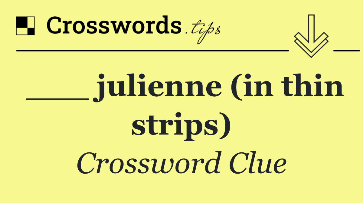 ___ julienne (in thin strips)