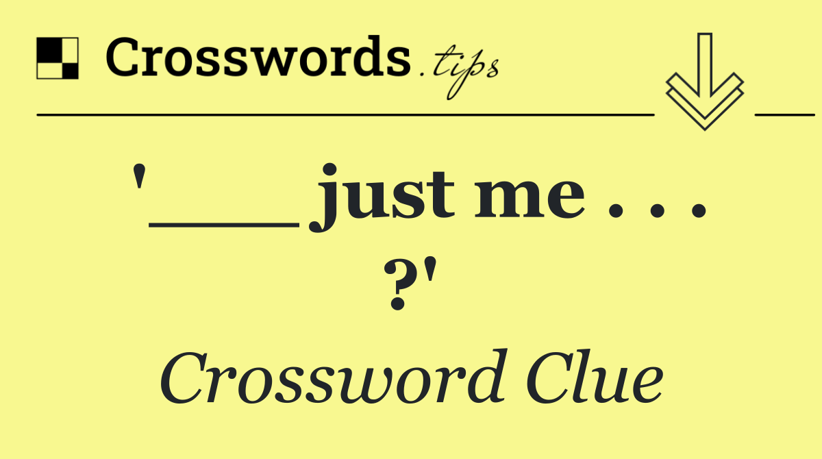 '___ just me . . . ?'