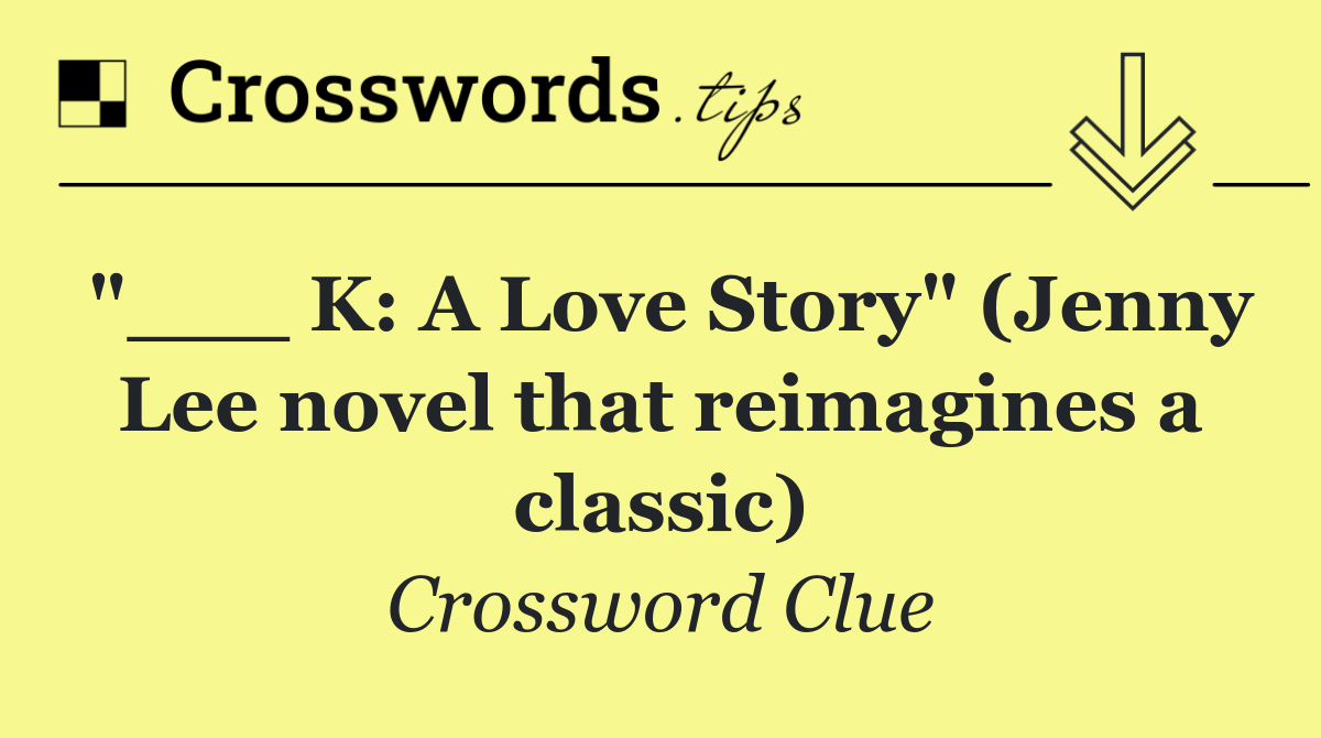 "___ K: A Love Story" (Jenny Lee novel that reimagines a classic)