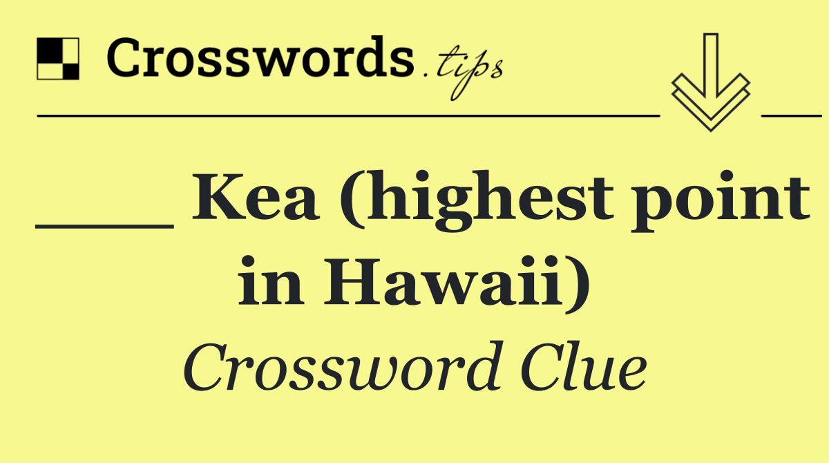 ___ Kea (highest point in Hawaii)