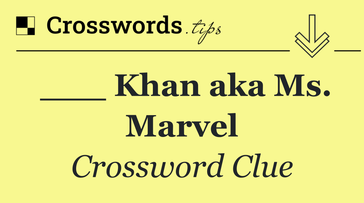 ___ Khan aka Ms. Marvel