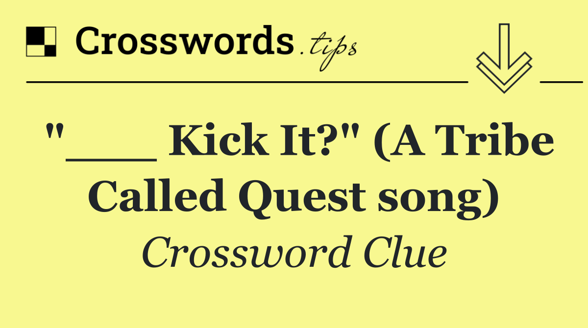 "___ Kick It?" (A Tribe Called Quest song)