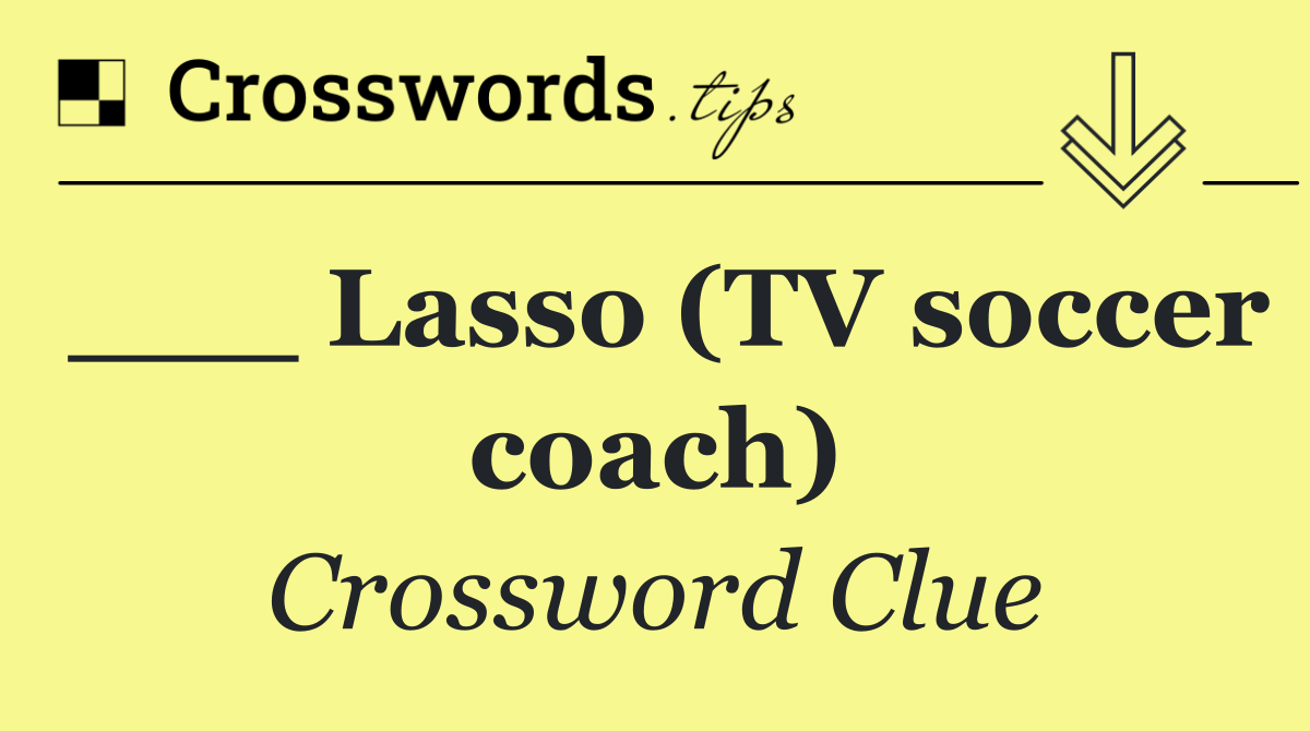 ___ Lasso (TV soccer coach)