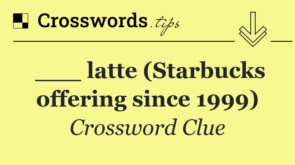 ___ latte (Starbucks offering since 1999)
