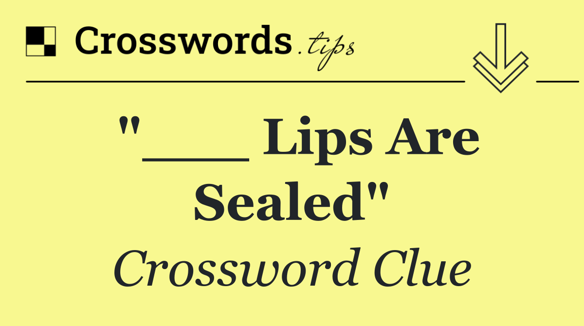 "___ Lips Are Sealed"