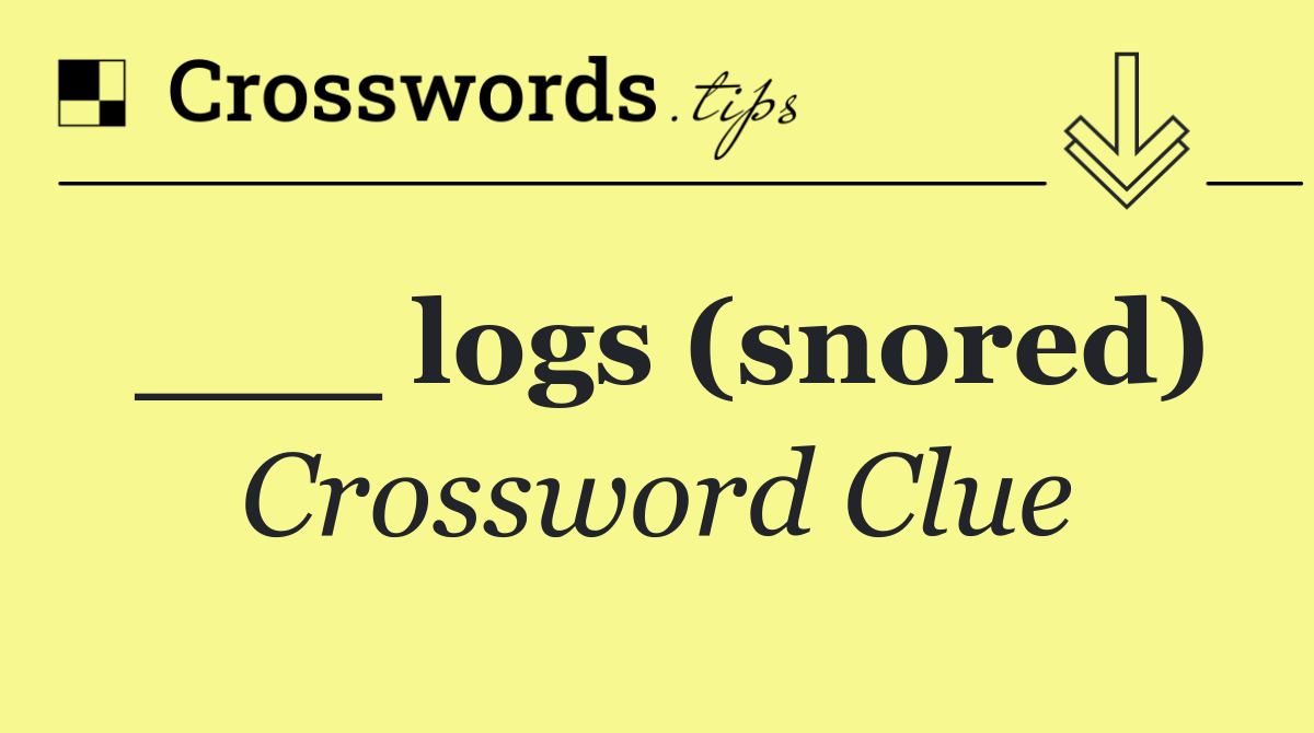 ___ logs (snored)