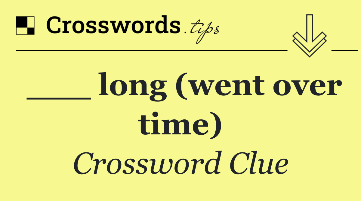 ___ long (went over time)