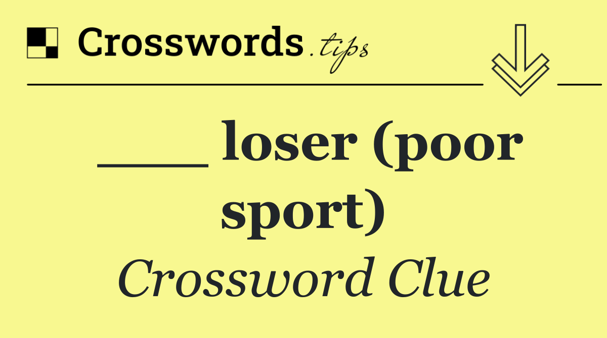 ___ loser (poor sport)