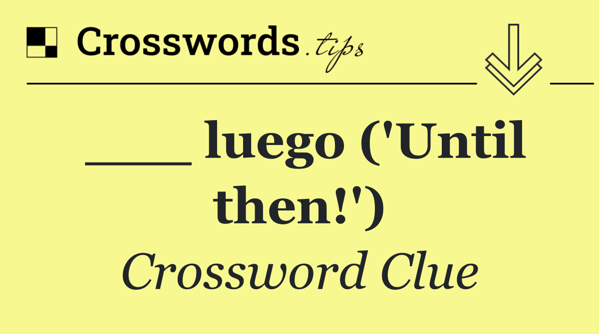 ___ luego ('Until then!')