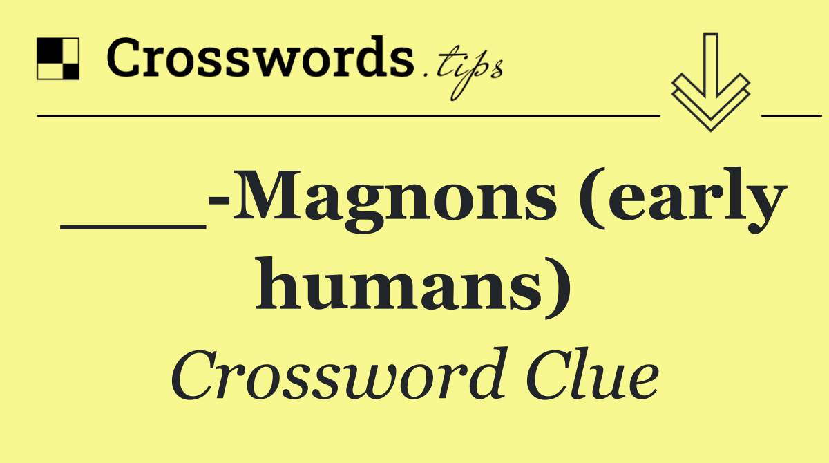 ___ Magnons (early humans)