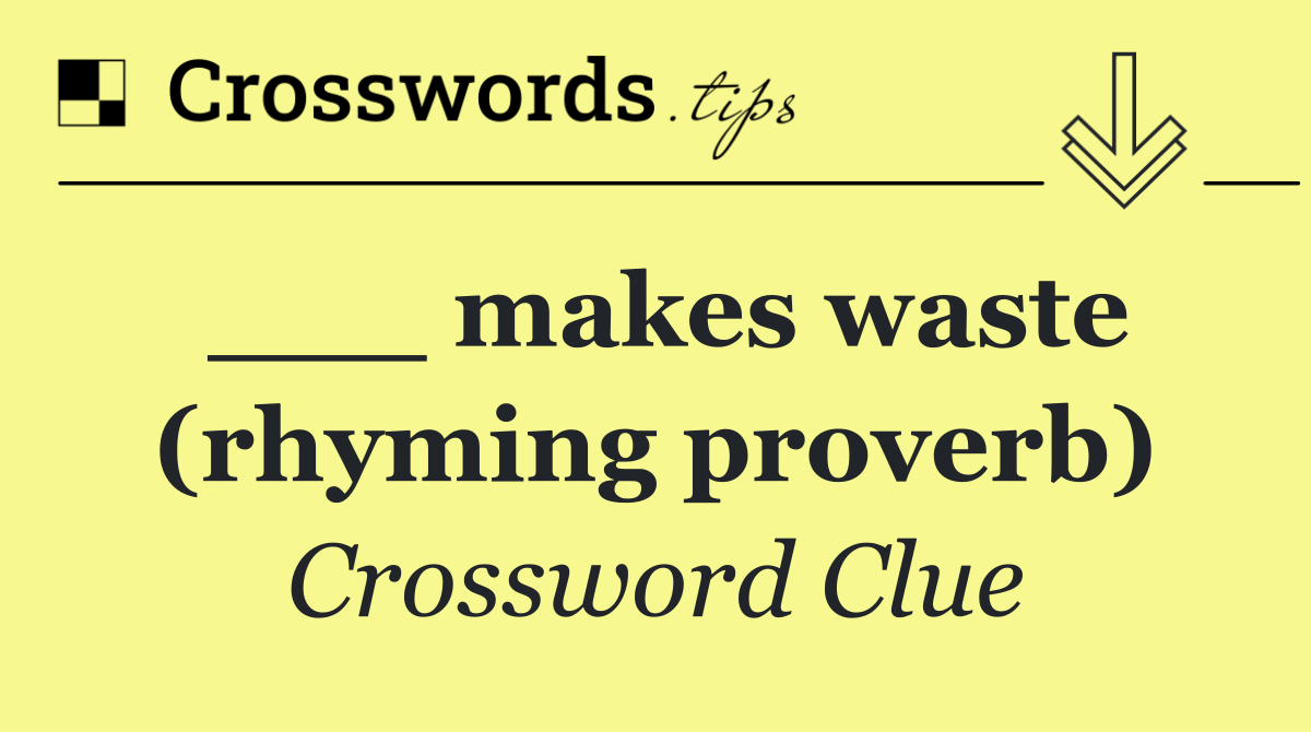 ___ makes waste (rhyming proverb)