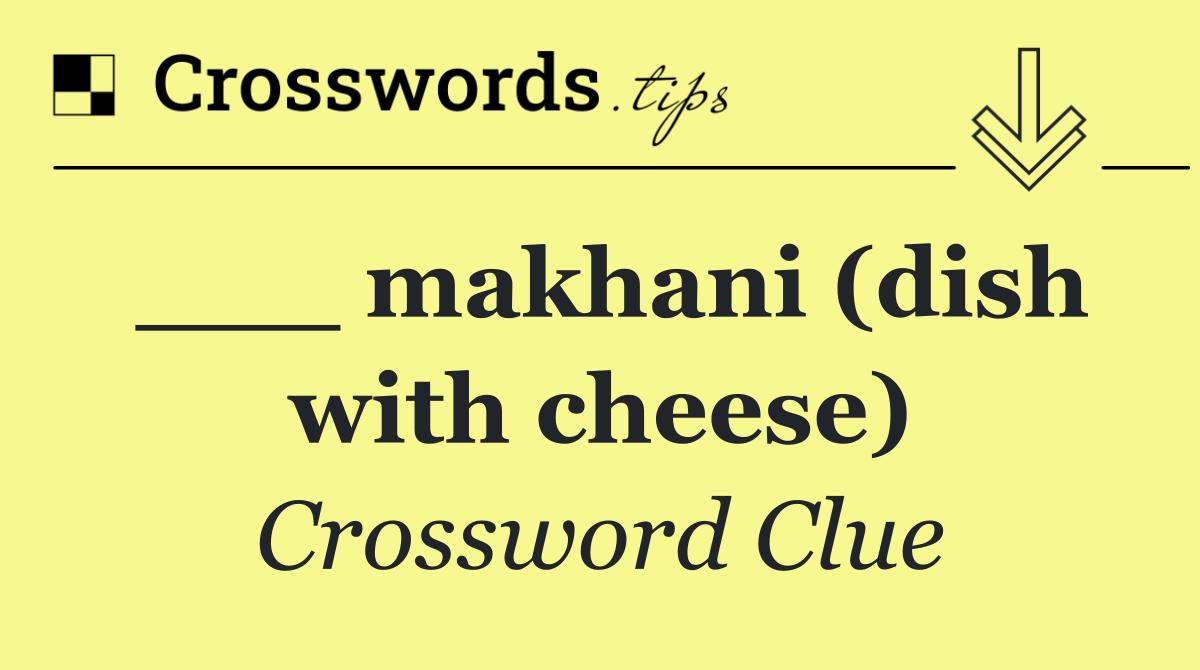 ___ makhani (dish with cheese)