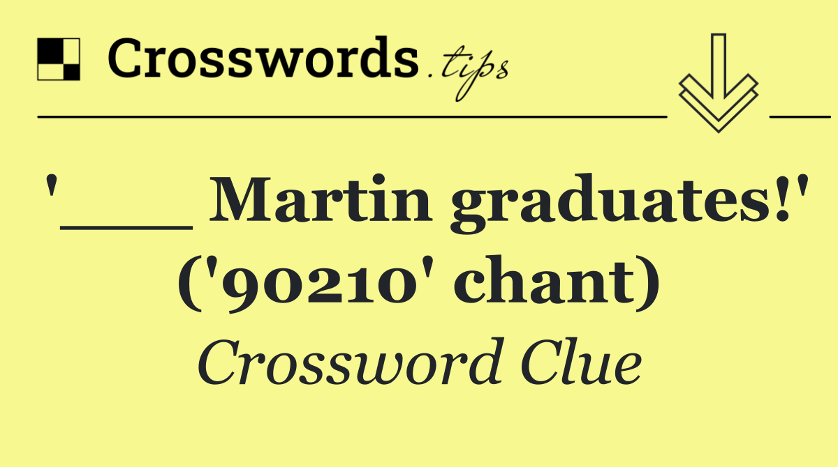 '___ Martin graduates!' ('90210' chant)