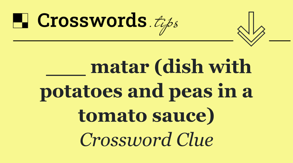 ___ matar (dish with potatoes and peas in a tomato sauce)