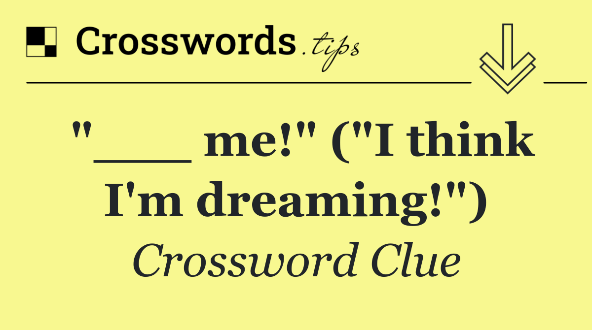 "___ me!" ("I think I'm dreaming!")