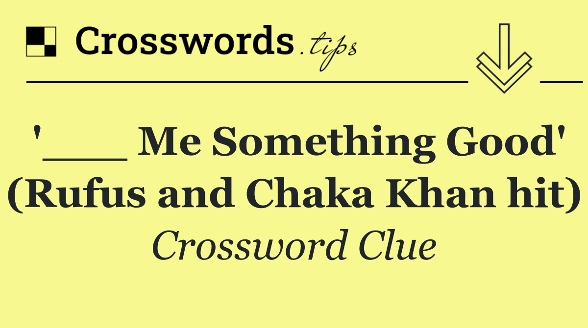 '___ Me Something Good' (Rufus and Chaka Khan hit)