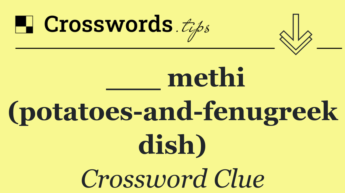 ___ methi (potatoes and fenugreek dish)