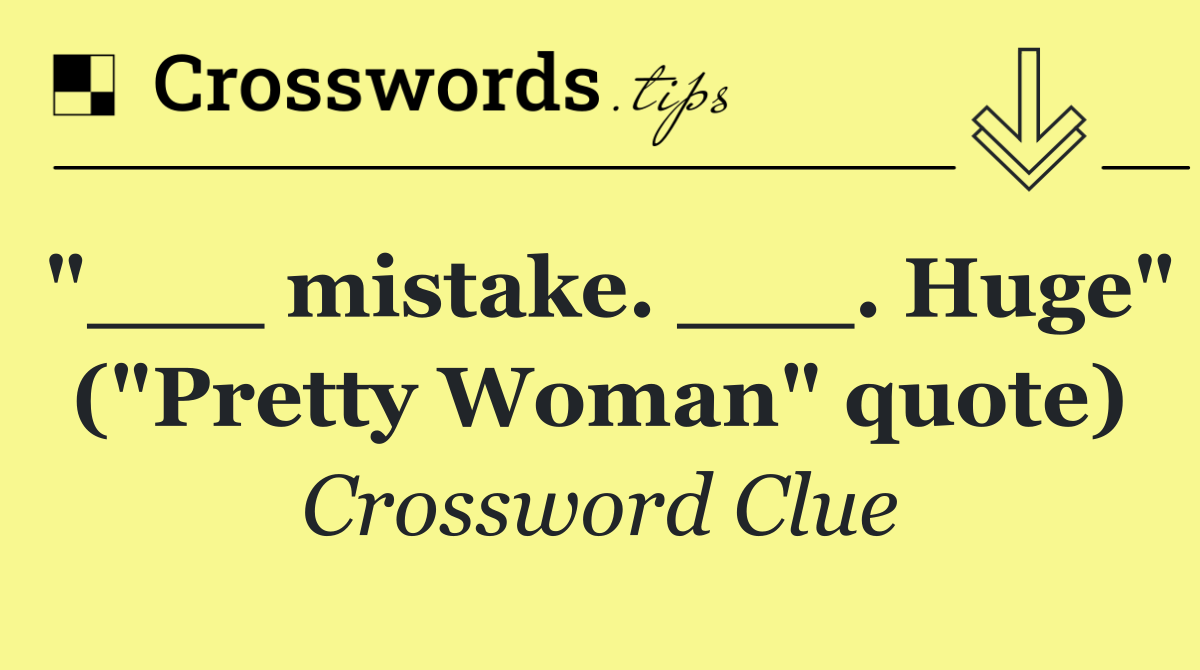 "___ mistake. ___. Huge" ("Pretty Woman" quote)