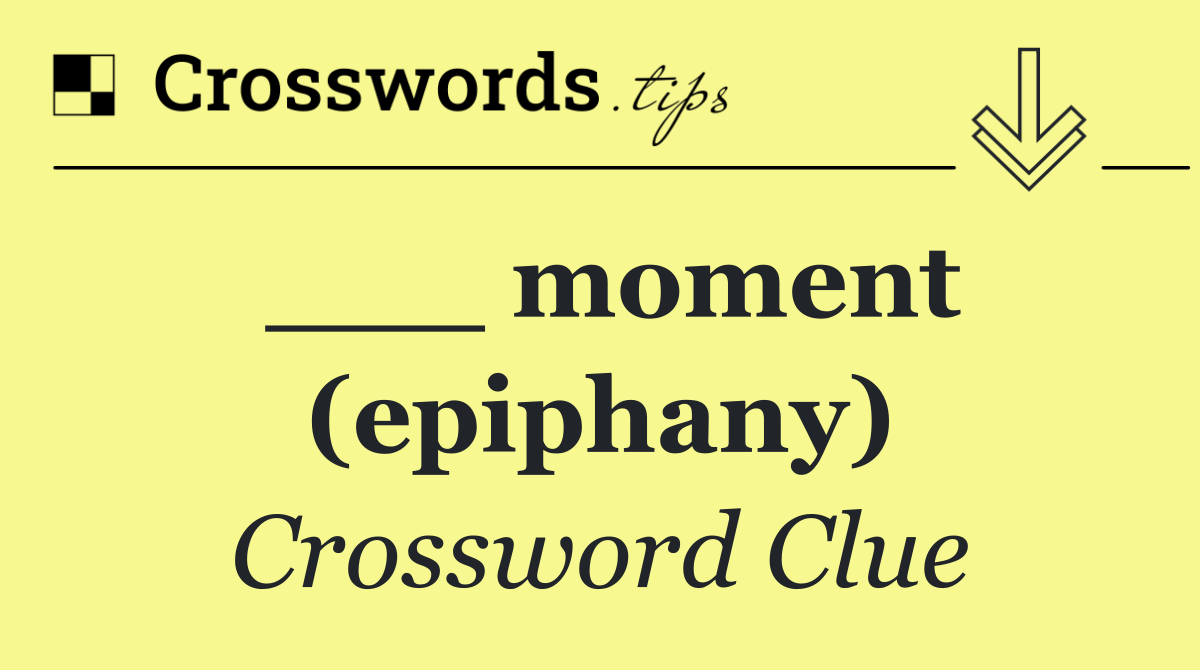 ___ moment (epiphany)