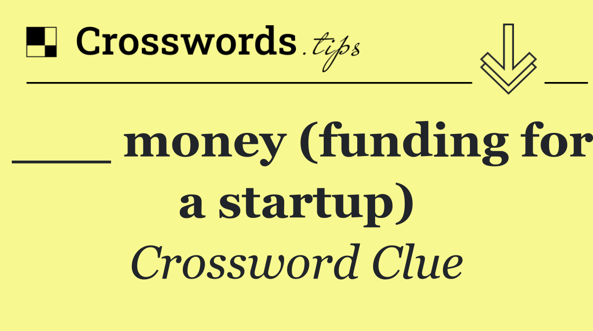 ___ money (funding for a startup)