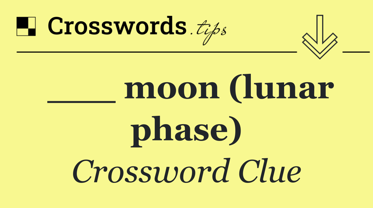 ___ moon (lunar phase)