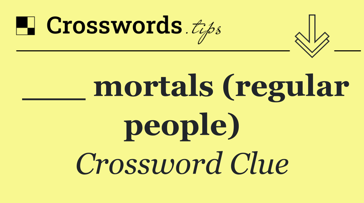 ___ mortals (regular people)