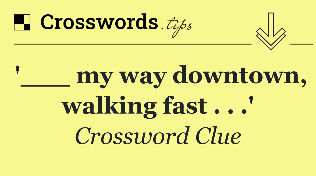 '___ my way downtown, walking fast . . .'