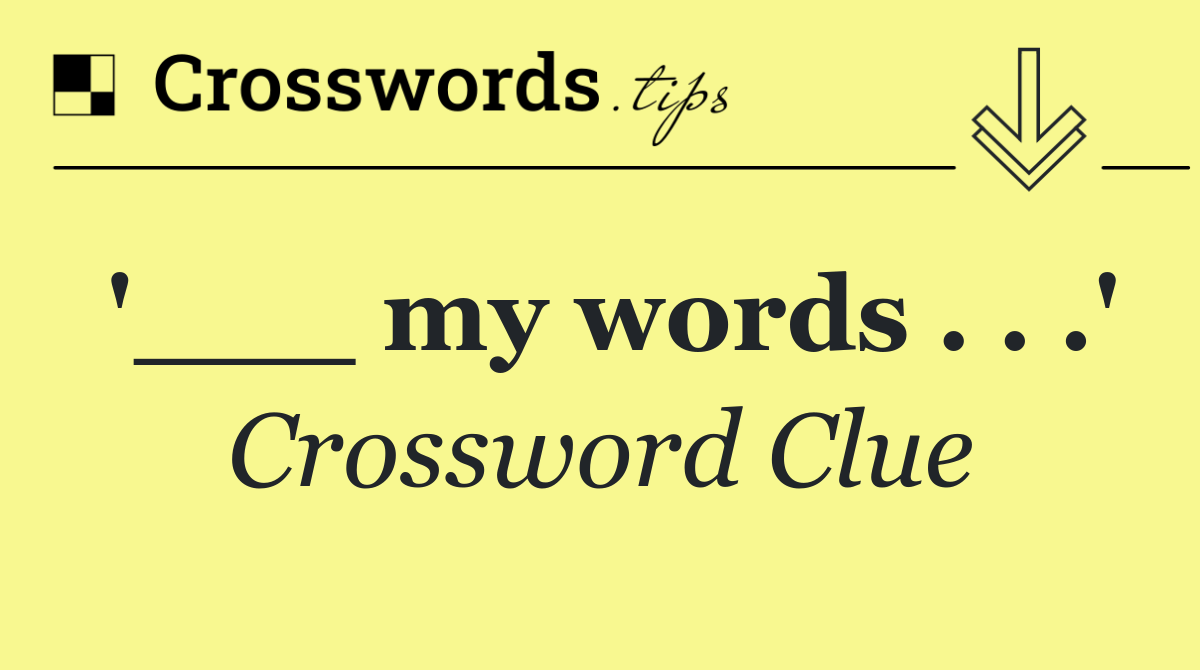 '___ my words . . .'