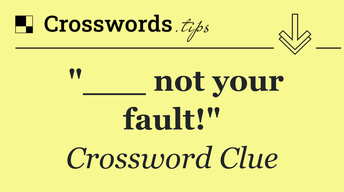 "___ not your fault!"
