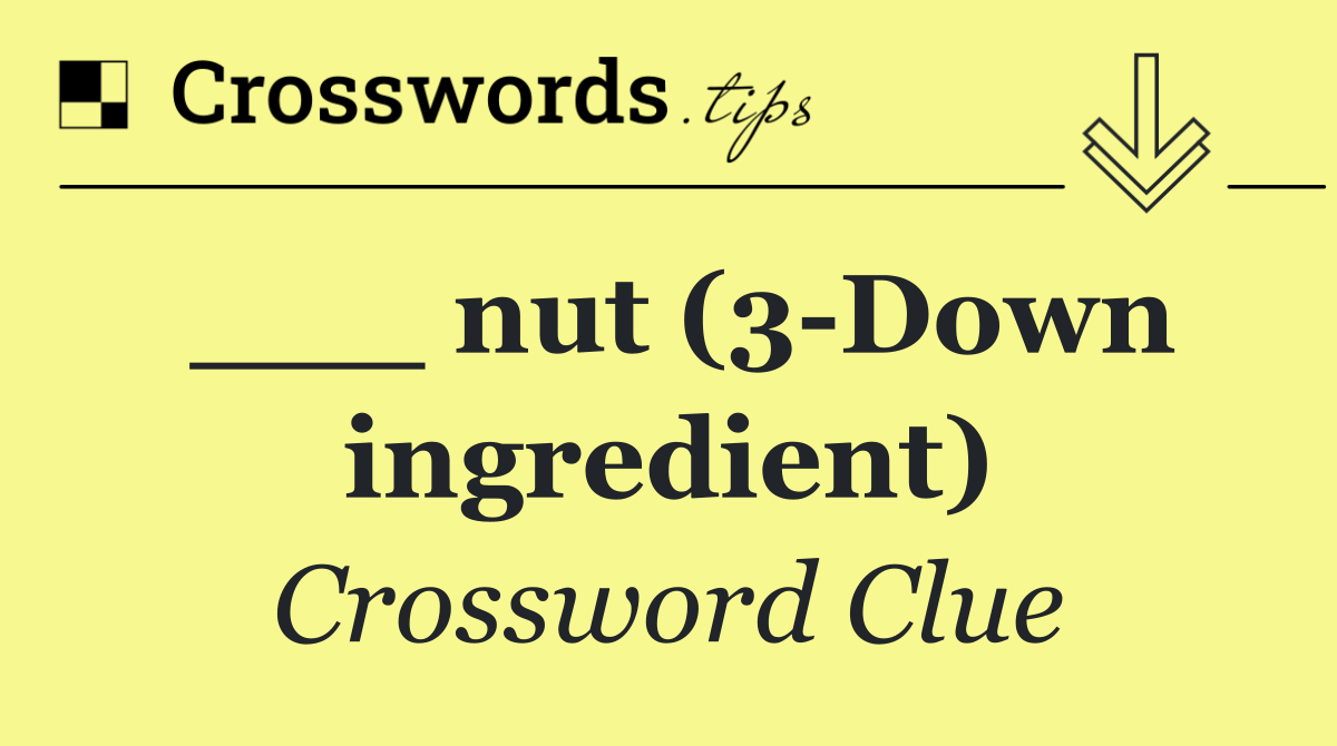 ___ nut (3 Down ingredient)