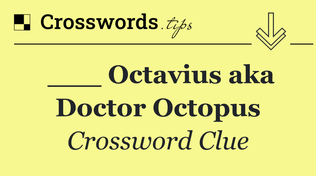 ___ Octavius aka Doctor Octopus