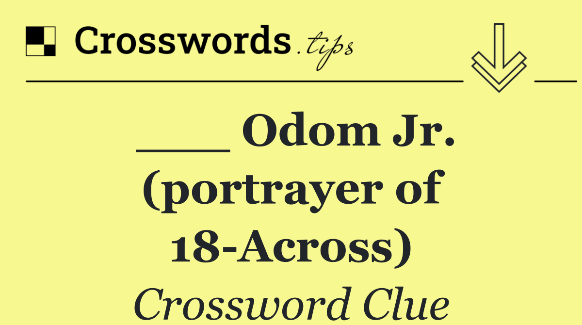 ___ Odom Jr. (portrayer of 18 Across)