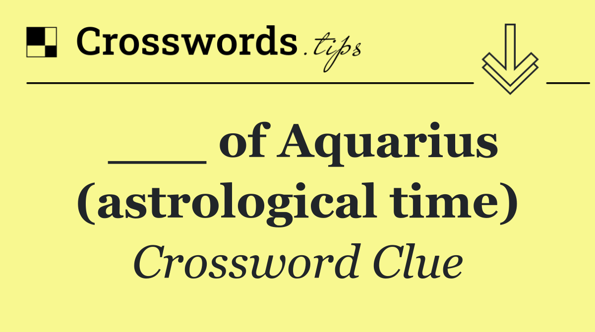 ___ of Aquarius (astrological time)
