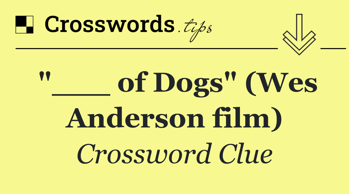 "___ of Dogs" (Wes Anderson film)