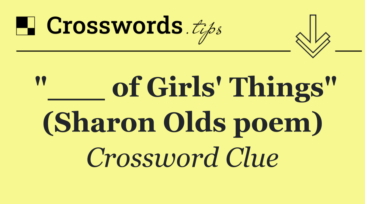 "___ of Girls' Things" (Sharon Olds poem)
